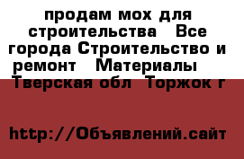 продам мох для строительства - Все города Строительство и ремонт » Материалы   . Тверская обл.,Торжок г.